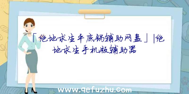 「绝地求生平底锅辅助网盘」|绝地求生手机版辅助器